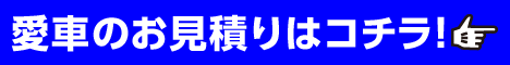 愛車のお見積りはコチラ！
