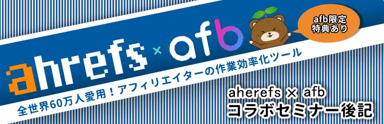 全世界60万人愛用！アフィリエイターの作業効率化ツール　ahrefs×afbコラボセミナー後記